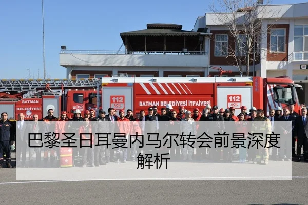 巴黎圣日耳曼内马尔转会前景深度解析